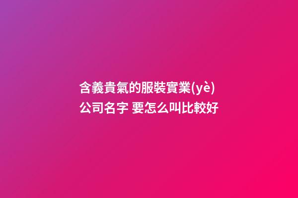 含義貴氣的服裝實業(yè)公司名字 要怎么叫比較好-第1張-公司起名-玄機派
